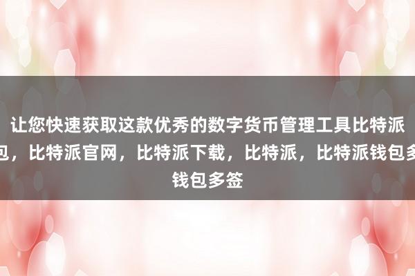 让您快速获取这款优秀的数字货币管理工具比特派钱包，比特派官网，比特派下载，比特派，比特派钱包多签