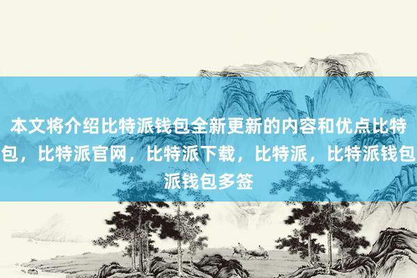 本文将介绍比特派钱包全新更新的内容和优点比特派钱包，比特派官网，比特派下载，比特派，比特派钱包多签