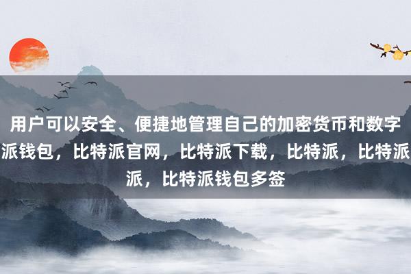 用户可以安全、便捷地管理自己的加密货币和数字资产比特派钱包，比特派官网，比特派下载，比特派，比特派钱包多签