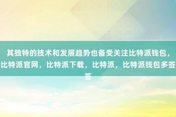 其独特的技术和发展趋势也备受关注比特派钱包，比特派官网，比特派下载，比特派，比特派钱包多签