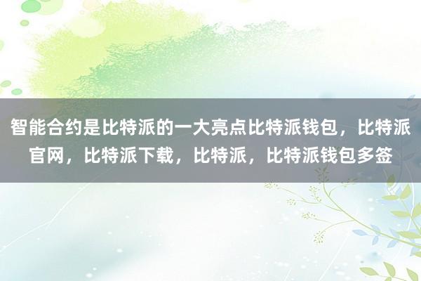 智能合约是比特派的一大亮点比特派钱包，比特派官网，比特派下载，比特派，比特派钱包多签