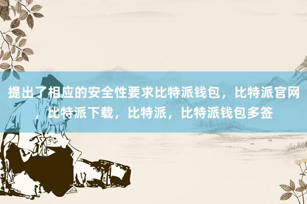 提出了相应的安全性要求比特派钱包，比特派官网，比特派下载，比特派，比特派钱包多签