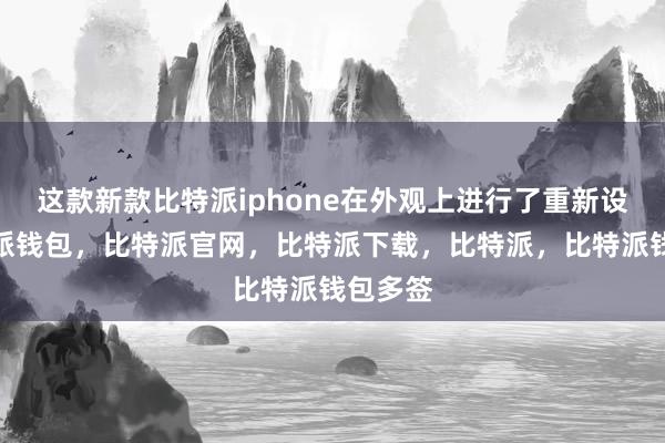 这款新款比特派iphone在外观上进行了重新设计比特派钱包，比特派官网，比特派下载，比特派，比特派钱包多签