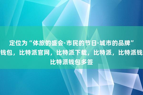 定位为“体旅的盛会·市民的节日·城市的品牌”比特派钱包，比特派官网，比特派下载，比特派，比特派钱包多签