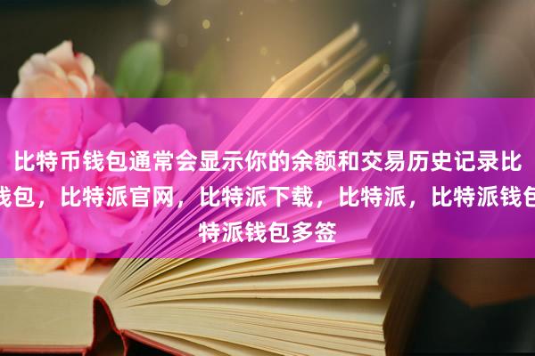 比特币钱包通常会显示你的余额和交易历史记录比特派钱包，比特派官网，比特派下载，比特派，比特派钱包多签