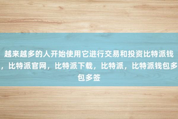 越来越多的人开始使用它进行交易和投资比特派钱包，比特派官网，比特派下载，比特派，比特派钱包多签