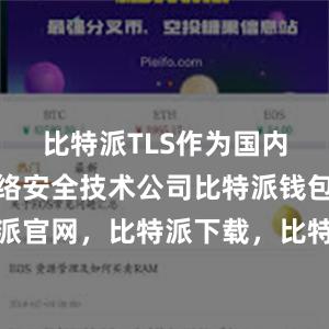 比特派TLS作为国内领先的网络安全技术公司比特派钱包，比特派官网，比特派下载，比特派，比特派钱包多签