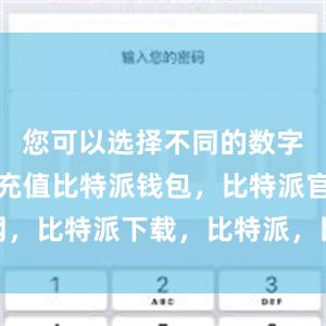 您可以选择不同的数字货币进行充值比特派钱包，比特派官网，比特派下载，比特派，比特派钱包多签