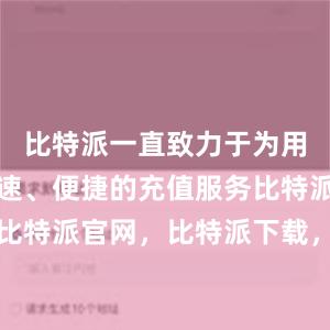 比特派一直致力于为用户提供快速、便捷的充值服务比特派钱包，比特派官网，比特派下载，比特派，比特派钱包多签