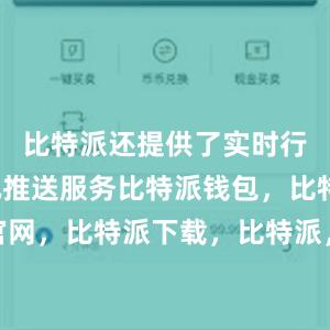 比特派还提供了实时行情和资讯推送服务比特派钱包，比特派官网，比特派下载，比特派，比特派钱包多签