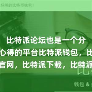 比特派论坛也是一个分享经验和心得的平台比特派钱包，比特派官网，比特派下载，比特派，比特派钱包多签