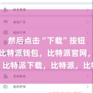 然后点击“下载”按钮进行下载比特派钱包，比特派官网，比特派下载，比特派，比特派钱包多签