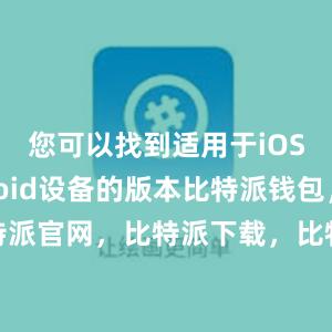 您可以找到适用于iOS和Android设备的版本比特派钱包，比特派官网，比特派下载，比特派，比特派钱包多签