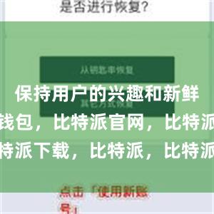 保持用户的兴趣和新鲜感比特派钱包，比特派官网，比特派下载，比特派，比特派钱包多签