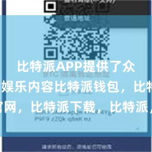 比特派APP提供了众多精彩的娱乐内容比特派钱包，比特派官网，比特派下载，比特派，比特派钱包多签