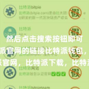 然后点击搜索按钮即可找到比特派官网的链接比特派钱包，比特派官网，比特派下载，比特派，比特派钱包多签