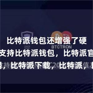 比特派钱包还增强了硬件钱包的支持比特派钱包，比特派官网，比特派下载，比特派，比特派钱包多签