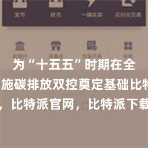 为“十五五”时期在全国范围实施碳排放双控奠定基础比特派钱包，比特派官网，比特派下载，比特派，比特派钱包多签