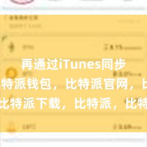 再通过iTunes同步到手机上比特派钱包，比特派官网，比特派下载，比特派，比特派钱包多签