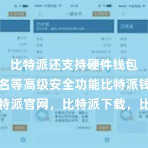 比特派还支持硬件钱包、离线签名等高级安全功能比特派钱包，比特派官网，比特派下载，比特派，比特派钱包多签