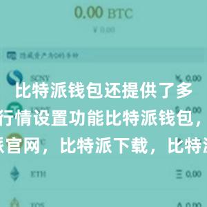 比特派钱包还提供了多种自定义行情设置功能比特派钱包，比特派官网，比特派下载，比特派，比特派钱包多签