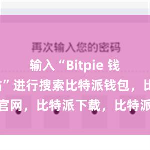 输入“Bitpie 钱包官方网站”进行搜索比特派钱包，比特派官网，比特派下载，比特派，比特派钱包多签