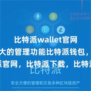 比特派wallet官网版还具有强大的管理功能比特派钱包，比特派官网，比特派下载，比特派，比特派钱包多签