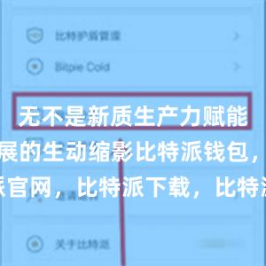 无不是新质生产力赋能高质量发展的生动缩影比特派钱包，比特派官网，比特派下载，比特派，比特派钱包多签