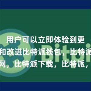 用户可以立即体验到更多新功能和改进比特派钱包，比特派官网，比特派下载，比特派，比特派钱包多签